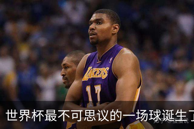 世界杯最不可思议的一场球诞生了