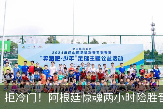 拒冷门！阿根廷惊魂两小时险胜晋级 这么踢保送签也不稳