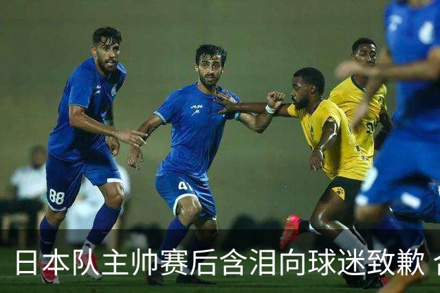 日本队主帅赛后含泪向球迷致歉 合同到期是否续约仍未定