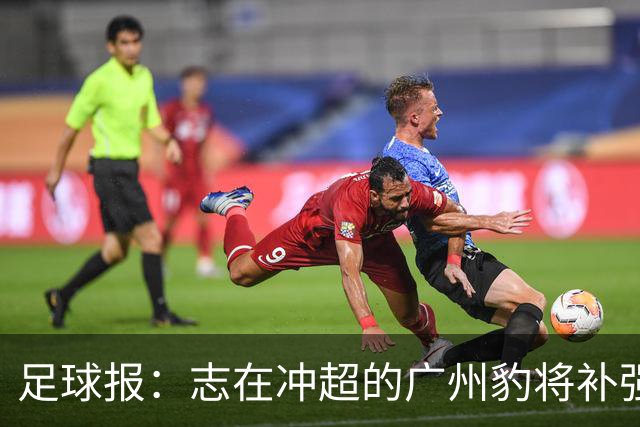 足球报：志在冲超的广州豹将补强锋线，正与目标外援前锋洽谈